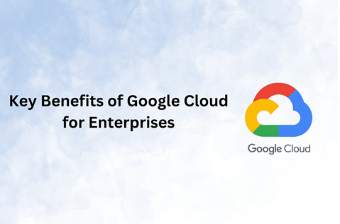 Key Benefits of Google Cloud for Enterprises